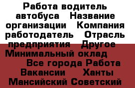 Работа водитель автобуса › Название организации ­ Компания-работодатель › Отрасль предприятия ­ Другое › Минимальный оклад ­ 45 000 - Все города Работа » Вакансии   . Ханты-Мансийский,Советский г.